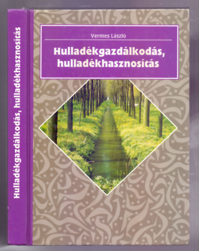 Vermes László - Hulladékgazdálkodás, hulladékhasznosítás A hulladékok ártalmatlanítása, kezelése, Az ártalmatlanítás célja és módszerei, Gyűjtés, elkülönítés,Előkezelés,  Átmeneti tárolás,  Trágyázás, Talajjavítás, Energetikai haszno