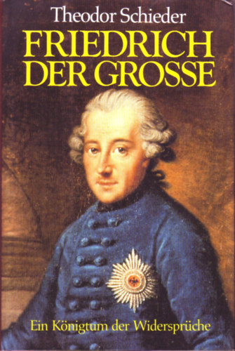 Theodor Schieder - Friedrich der Grosse - Ein K�nigtum der Widerspr�che
