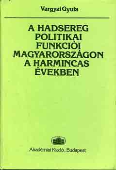 Vargyai Gyula - A hadsereg politikai funkcii Magyarorszgon a harmincas vekben