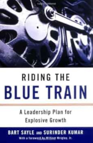 Bart Sayle - Riding the Blue Train: A Leadership Plan for Explosive Growth (Vezeti terv a robbansszer nvekedsrt)