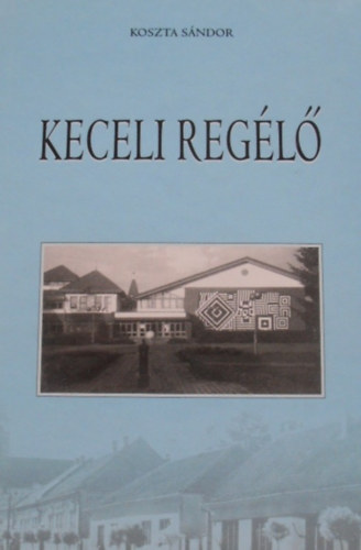 Koszta Sndor - Keceli regl-Keceli hzak s emberek, histria, genealgia, migrci