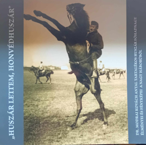 Bert�k L�szl�  (szerk.) - "Husz�r lettem,honv�d husz�r", Dr.modrai Kov�ch Antal tartal�kos husz�r f�hadnagy �lm�nyei �s f�nyk�pei a nagy h�bor�b�l