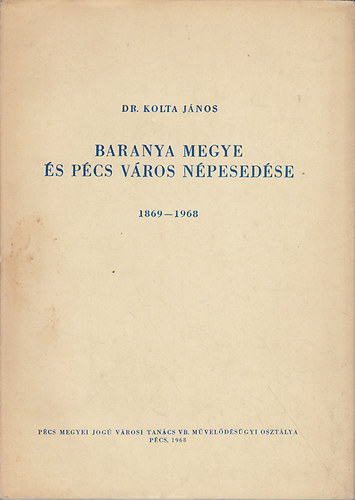 Kolta J�nos dr. - Baranya megye �s P�cs v�ros n�pesed�se 1869-1968