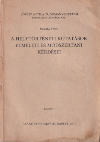 Sznt Imre - A helytrtneti kutatsok elmleti s mdszertani krdsei - Jzsef Attila Tudomnyegyetem Blcsszettudomnyi Kar Budapest, 1977