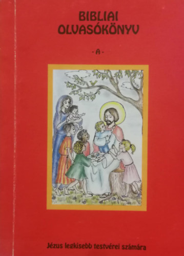Szilgyi M. Margit - Szilgyi M. Izabella - Beke Csabn  (szerk.) - Bibliai olvasknyv A - Jzus legkisebb testvrei szmra