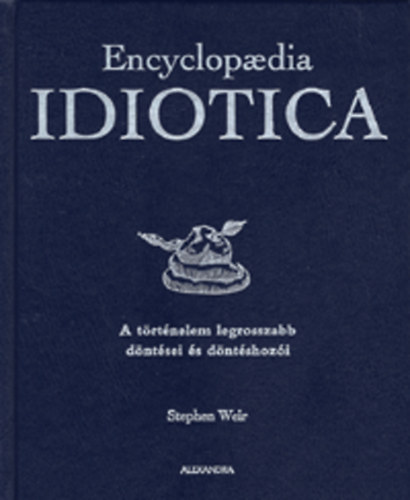 Stephen Weir - Encyclopaedia Idiotica - A t�rt�nelem legrosszabb d�nt�sei �s d�nt�shoz�i