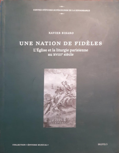 Xavier Bisaro - Une nation de fideles.  -  L'�glise et la liturgie parisienne au xviiie siecle (Francia nyelv�)