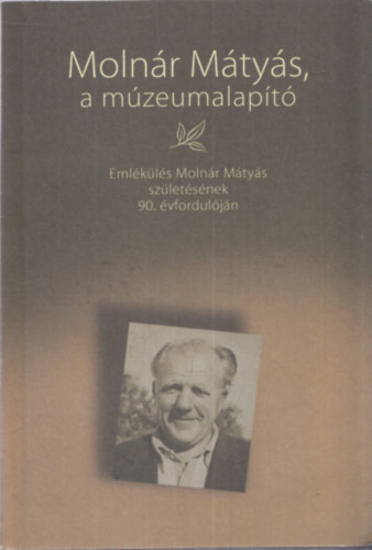 Moln�r M�ty�s, a m�zeumalap�t� - Eml�k�l�s Moln�r M�ty�s sz�let�s�nek 90. �vfordul�j�n