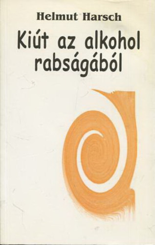 Helmut Harsch - Ki�t az alkohol rabs�g�b�l - Hogyan seg�tsenek magukon a szenved�lybetegek, a hozz�tartoz�ik �s a bar�taik?