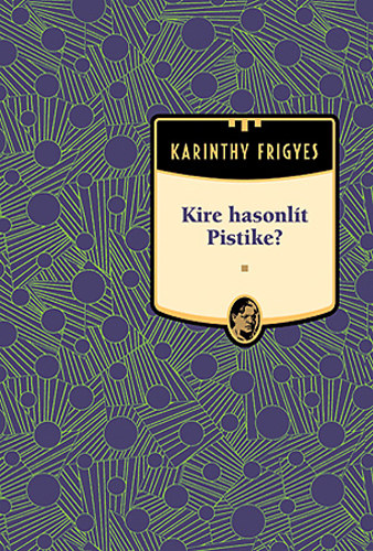 Karinthy Frigyes - Kire hasonl�t Pistike? - Karinthy Frigyes m�vei 8.