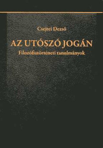 Csejtei Dezs - Az utsz jogn: Filozfiatrtneti tanulmnyok