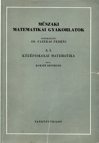 Fazekas Ferenc  (szerk.) - Mszaki matematikai gyakorlatok  A. I. Kzpiskolai matematika