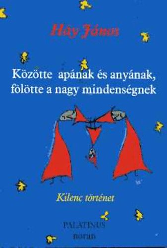 H�y J�nos - K�z�tte ap�nak �s any�nak, f�l�tte a nagy mindens�gnek