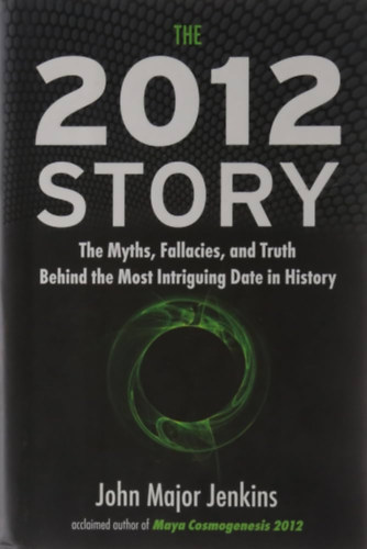 John Major Jenkins - The 2012 Story: The Myths, Fallacies, and Truth Behind the Most Intriguing Date in History ("A 2012-es trtnet: Mtoszok, tvedsek s igazsg a trtnelem legrdekesebb dtuma mgtt" angol nyelven)