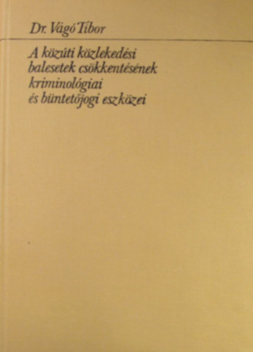 Dr. Vg Tibor - A kzti kzlekedsi balesetek cskkentsnek kriminolgiai s bntetjogi eszkzei