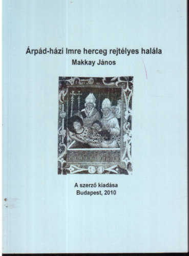 Makkay J�nos - �rp�d-h�zi Imre herceg rejt�lyes hal�la