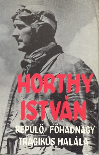 Antal L�szl� / szerkesztette / - Horty Istv�n rep�l� f�hadnagy tragikus hal�la