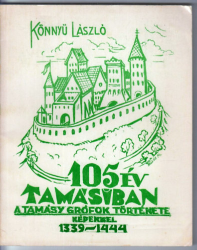 K�nny� L�szl� - 105 �v Tam�siban - A Tam�sy gr�fok t�rt�nete k�pekkel 1339-1444