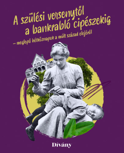 Buri Zsfia, Clerget-Tasi Barbara, Fenyvesi Zsfia, Klmn Szonja Blint Lilla - A szlsi versenytl a bankrabl cipszekig - meglep htkznapok a mlt szzad elejrl