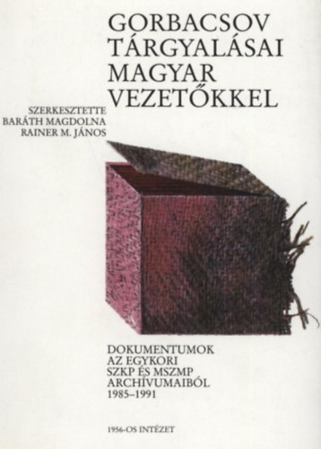 Barth Magdolna - Rainer M. Jnos - Gorbacsov trgyalsai magyar vezetkkel - Dokumentumok az egykori SZKP s MSZMP archvumaibl 1985-1991