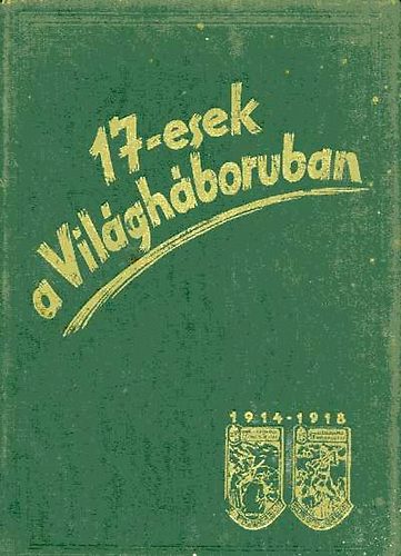 Szerk.:m�rkosfalvi Sipos Gyula ny.t�bornok - 17-esek a Vil�gh�bor�ban 1914-1918