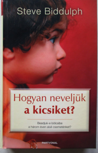 Steve Biddulph - Hogyan neveljk a kicsiket?