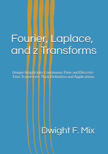 Dwight F. Mix - Fourier, Laplace, and z Transforms: Unique Insight into Continuous-Time and Discrete-Time Transforms. Their Definition and Applications