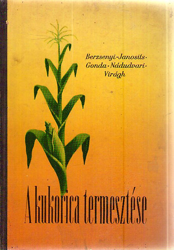 Berzsenyi-Janosits L�szl�; Gonda B�la; N�dudvari S�ndor; Vir�gh Istv�n - A kukorica termeszt�se