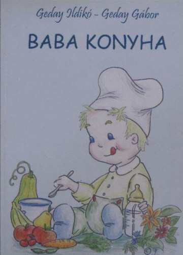 Geday Ildik-Geday Gbor - Baba konyha  - (Egszsges, egyszer, hzilag elkszthet receptek a kisbabknak, a kismamknak s a kispapknak)