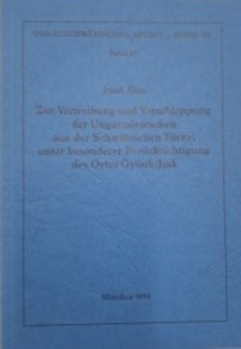 Josef Kiss - Zur Vertreibung und Verschleppung der Ungarndeutschen aus der Schwäbischen Türkei unter besonderer Berücksichtigung des Ortes Gyönk/Jink.