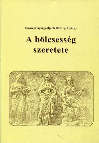 Diszegi Gyrgy- Ifj. Diszegi Gyrgy - A blcsessg szeretete