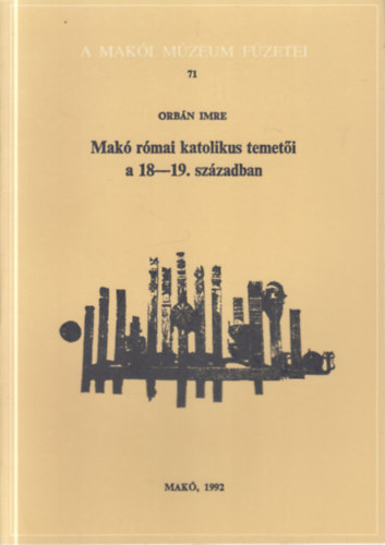 Orb�n Imre - Mak� r�mai katolikus temet�i a 18-19. sz�zadban (A Mak�i M�zeum F�zetei 71.)