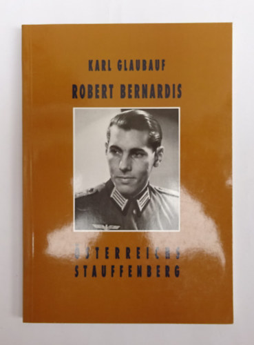 Karl Glaubauf - Robert Bernardis. �sterreichs Stauffenberg.