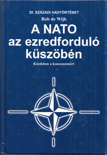 Rob de Wijk - A NATO az ezredfordul kszbn - Kzdelem a konszenzusrt (20. szzadi hadtrtnet)