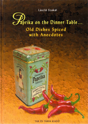 Szakl Lszl - Paprika on the Dinner Table: Old Dishes, Spiced with Anecdotes