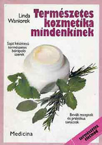 Linda Waniorek - Szerk.: Ángyánné Vincze Judit Axel Waniorek - Ford.: Kaferné Bergmann Ingrid Szász Zoltán - Természetes kozmetika mindenkinek - Saját készítésű természetes bőrápoló szerek (Az elkészítéshez szükséges felszerelés - Tisztítószerek - Maszkok - Testolaj - Dezodorok és Eaux de Cologne - Fényvédő szerek...) - Természetes é