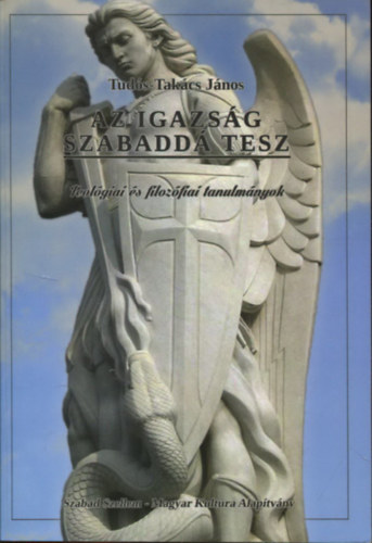 Tuds-Takcs Jnos - Az igazsg szabadd tesz - Teolgia s filozfiai tanulmnyok