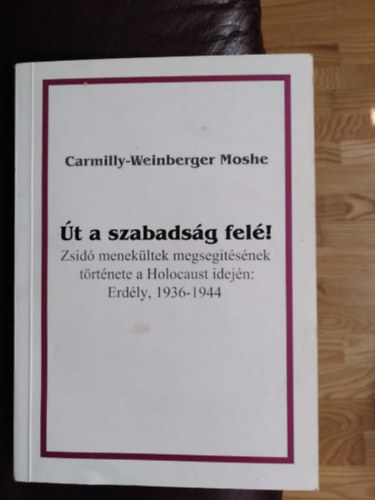 Carmilly-Weinberger Moshe - Út a szabadság felé!-Zsidó menekültek megsegítésének története a Holocaust idején:Erdély,1936-1944.Saját képpel!