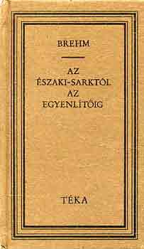 Alferd Edmund Brehm - Az szaki-sarktl az Egyenltig (tka)