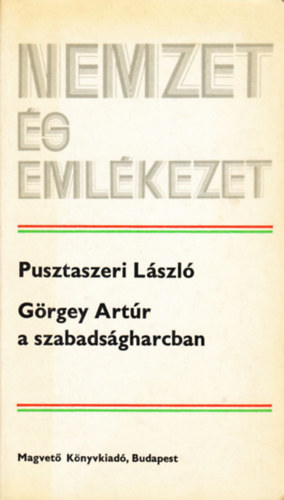 Pusztaszeri Lzsl - Grgey Artr a szabadsgharcban (Nemzet s emlkezet)