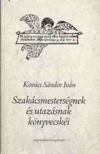 Keszei Jnos  Kovcs Sndor Ivn ( graf.) - Szakcsmestersgnek s utazsnak knyvecski - Kt tanulmny ( A gyomros matria / A rgi magyar utazsi irodalom az eurpai utazselmleti mvek tkrben.)