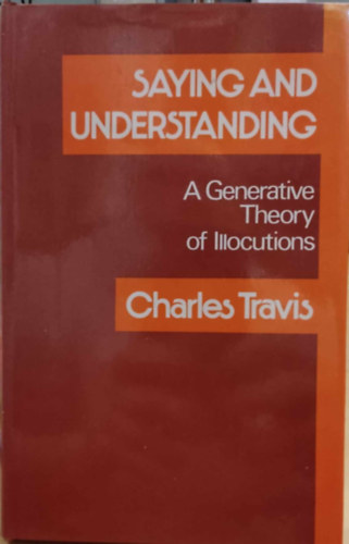 Charles Travis - Saying and Understanding: A Generative Theory of Illocutions