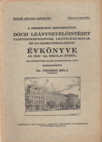 dr. Vekerdi B�la - A Debreceni Reform�tus D�czi Le�nynevel�int�zet Tan�t�k�pz�j�nek , Le�nyl�ceum�nak �s Gyakorl�iskol�inak �vk�nyve az 1941-42. iskolai �vr�l