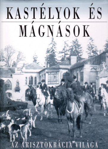 Baji Etelka; Dr. Csorba Lszl - Kastlyok s mgnsok - Az arisztokrcia vilga a szzadvgi Magyarorszgon