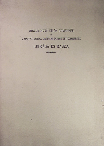 Magyarorsz�g k�l�n czimer�nek �s a magyar korona orsz�gai egyes�tett czimer�nek le�r�sa �s rajza