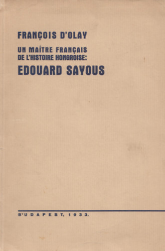 D'Olay Francois - Um Matre Francais De L'Histoire Hongroise: Edouard Sayous