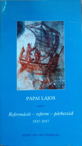 Pápai Lajos - Reformáció - reform - párbeszéd (1517-2017)