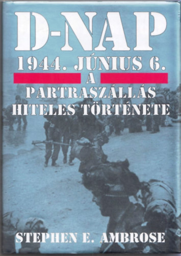 Stephen E. Ambrose - D-nap 1944. j�n.6. - A partrasz�ll�s hiteles t�rt�nete