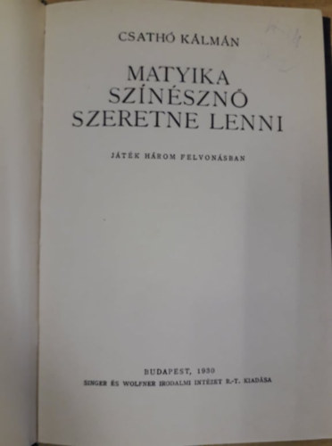 Csath� K�lm�n - Matyika sz�n�szn� szeretne lenni - j�t�k h�rom felvon�sban