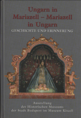 Ungarn in Mariazell - Mariazell in Ungarn (Geschichte und Erinnerung)- Ausstellung des Historischen Museums der Stadt Budapest im Museum Kiscell